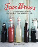 True Brews: How to Craft Fermented Cider, Beer, Wine, Sake, Soda, Mead, Kefir, and Kombucha at Home - Book